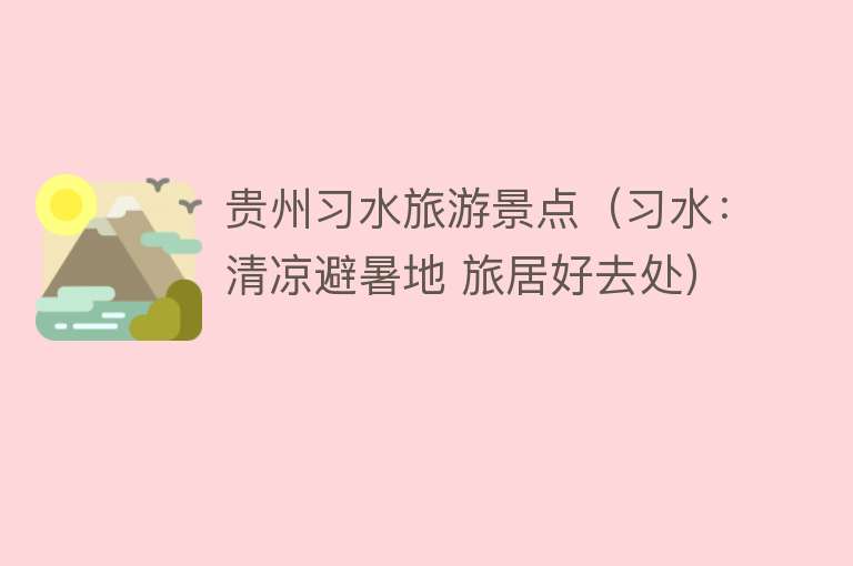 贵州习水旅游景点（习水：清凉避暑地 旅居好去处）