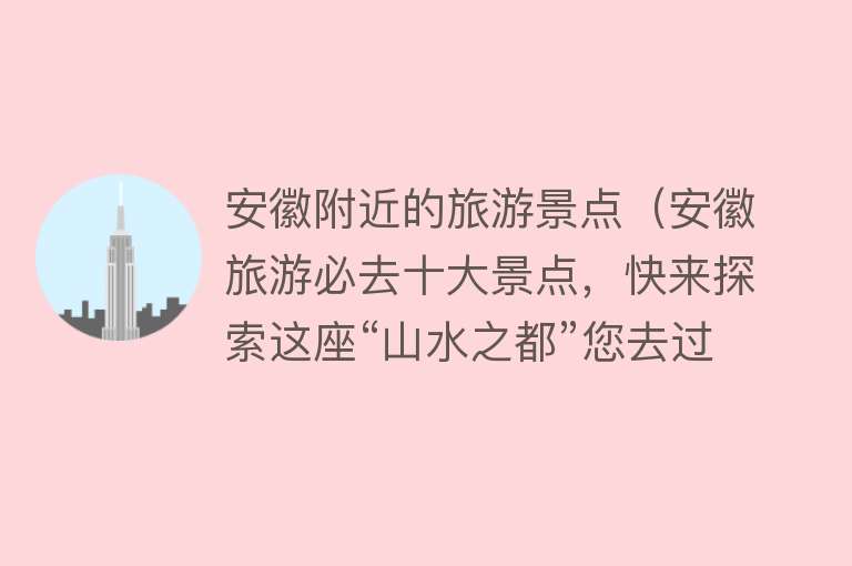 安徽附近的旅游景点（安徽旅游必去十大景点，快来探索这座“山水之都”您去过几处呢？）