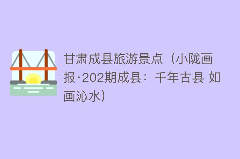 甘肃成县旅游景点（小陇画报·202期成县：千年古县 如画沁水）