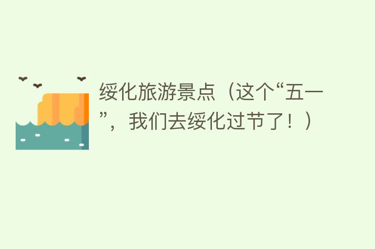 绥化旅游景点（这个“五一”，我们去绥化过节了！）