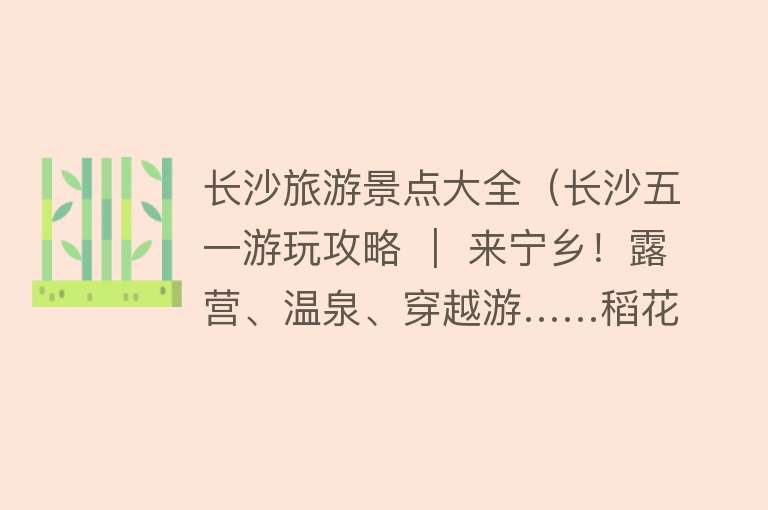 长沙旅游景点大全（长沙五一游玩攻略 ｜ 来宁乡！露营、温泉、穿越游……稻花香里仰望星空！）
