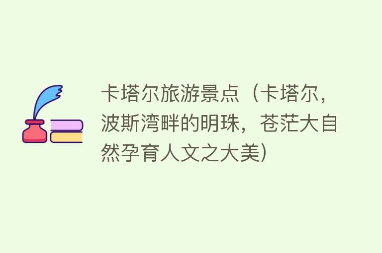 卡塔尔旅游景点（卡塔尔，波斯湾畔的明珠，苍茫大自然孕育人文之大美）