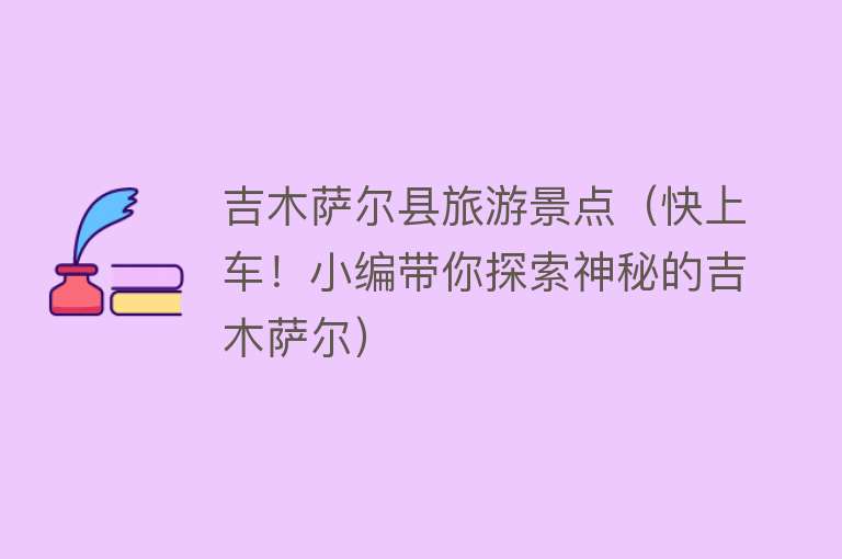 吉木萨尔县旅游景点（快上车！小编带你探索神秘的吉木萨尔）