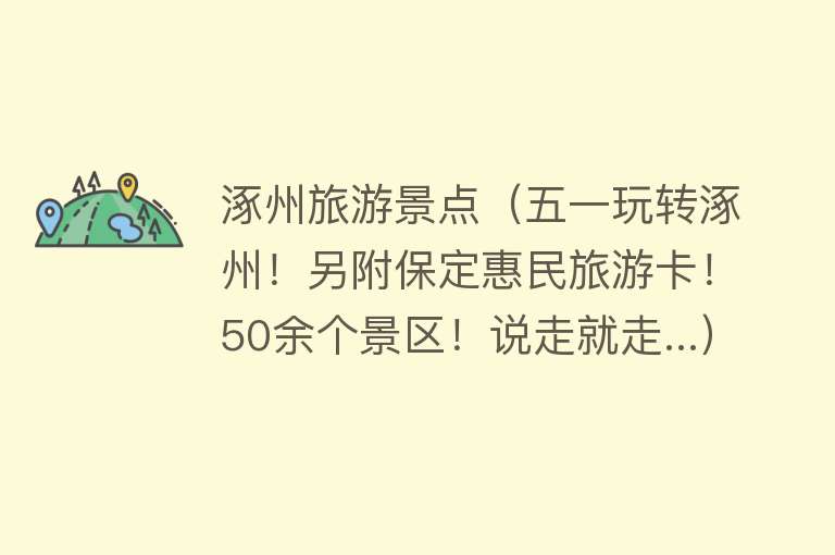 涿州旅游景点（五一玩转涿州！另附保定惠民旅游卡！50余个景区！说走就走...）