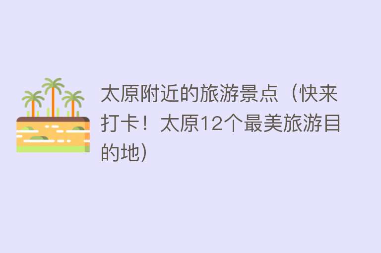 太原附近的旅游景点（快来打卡！太原12个最美旅游目的地）