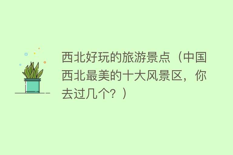 西北好玩的旅游景点（中国西北最美的十大风景区，你去过几个？）
