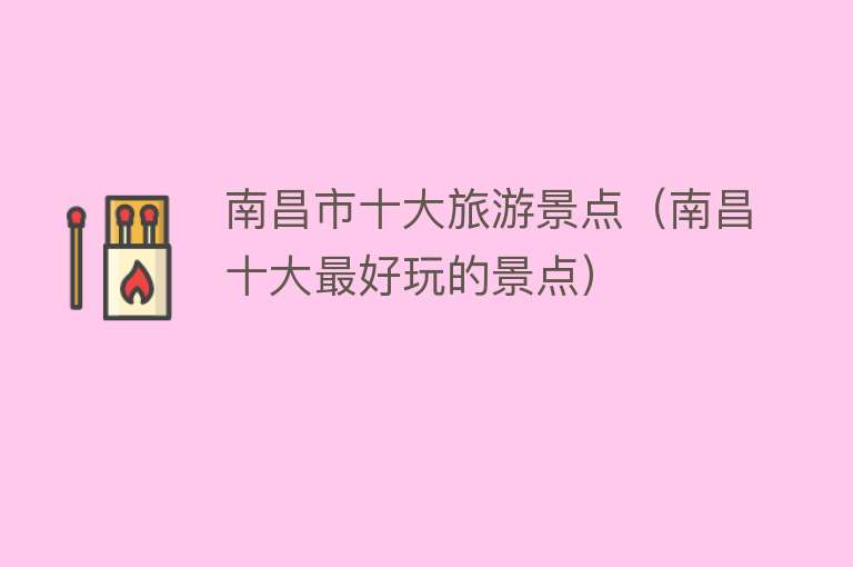 南昌市十大旅游景点（南昌十大最好玩的景点）