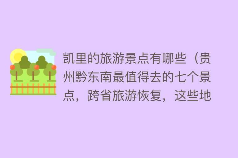 凯里的旅游景点有哪些（贵州黔东南最值得去的七个景点，跨省旅游恢复，这些地方都要走遍）