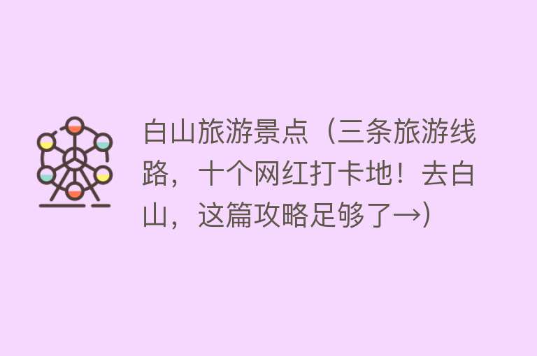 白山旅游景点（三条旅游线路，十个网红打卡地！去白山，这篇攻略足够了→）
