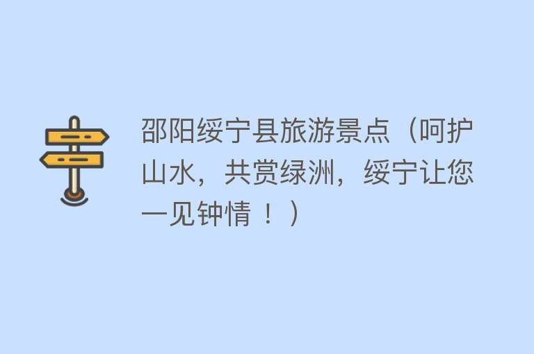 邵阳绥宁县旅游景点（呵护山水，共赏绿洲，绥宁让您一见钟情 ！）
