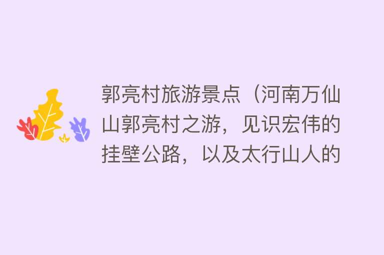 郭亮村旅游景点（河南万仙山郭亮村之游，见识宏伟的挂壁公路，以及太行山人的精神）
