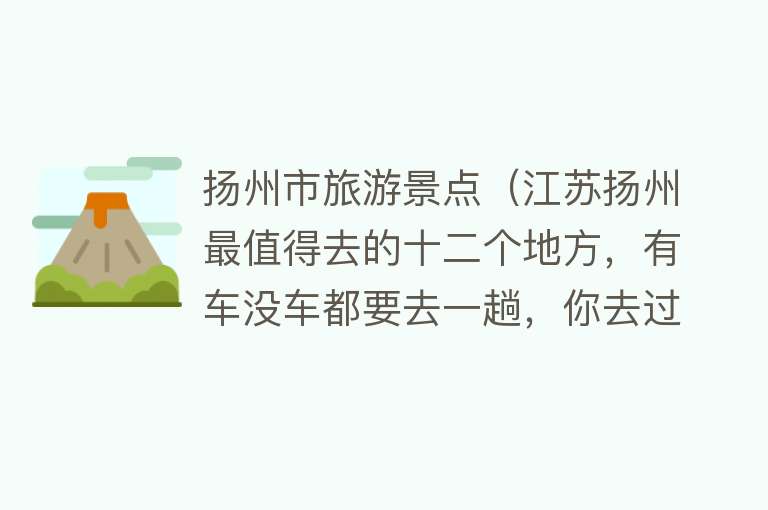 扬州市旅游景点（江苏扬州最值得去的十二个地方，有车没车都要去一趟，你去过几个）