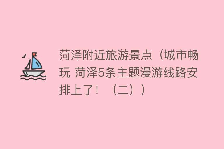 菏泽附近旅游景点（城市畅玩 菏泽5条主题漫游线路安排上了！（二））