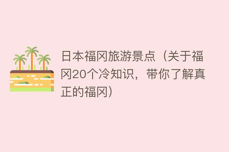 日本福冈旅游景点（关于福冈20个冷知识，带你了解真正的福冈）