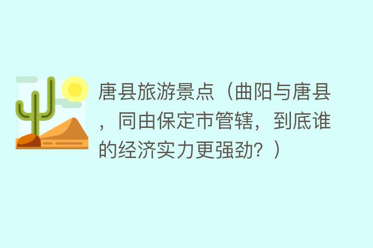 唐县旅游景点（曲阳与唐县，同由保定市管辖，到底谁的经济实力更强劲？）