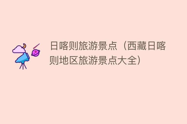 日喀则旅游景点（西藏日喀则地区旅游景点大全）