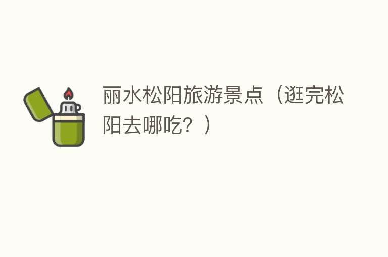 丽水松阳旅游景点（逛完松阳去哪吃？）
