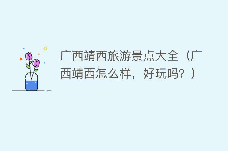 广西靖西旅游景点大全（广西靖西怎么样，好玩吗？）