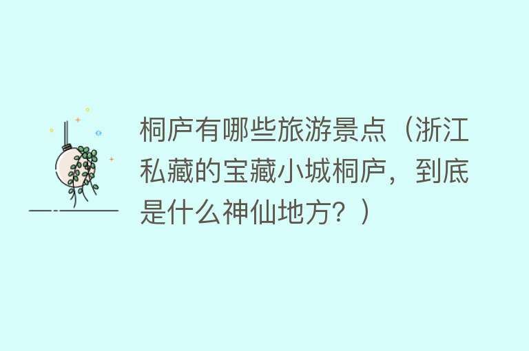 桐庐有哪些旅游景点（浙江私藏的宝藏小城桐庐，到底是什么神仙地方？）