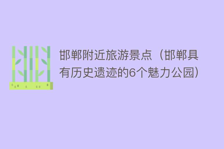 邯郸附近旅游景点（邯郸具有历史遗迹的6个魅力公园）