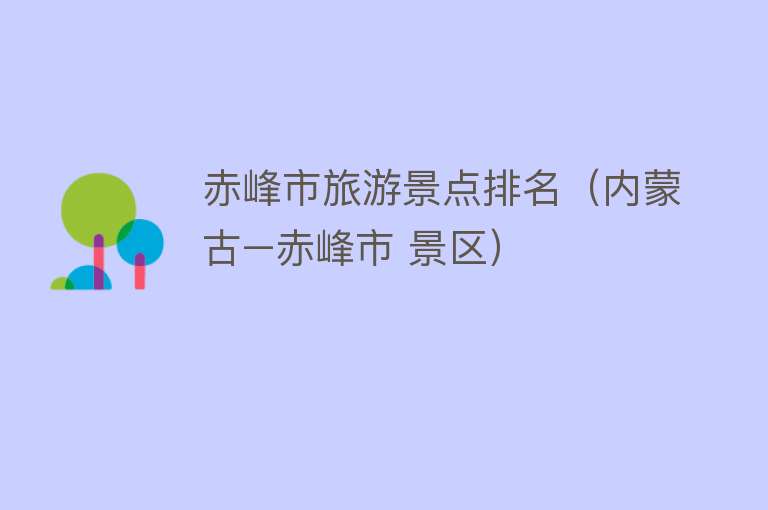 赤峰市旅游景点排名（内蒙古–赤峰市 景区）
