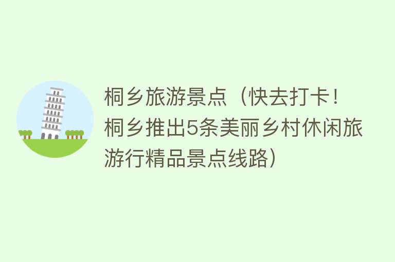 桐乡旅游景点（快去打卡！桐乡推出5条美丽乡村休闲旅游行精品景点线路）