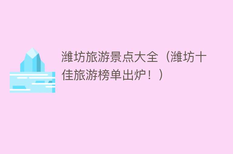 潍坊旅游景点大全（潍坊十佳旅游榜单出炉！）