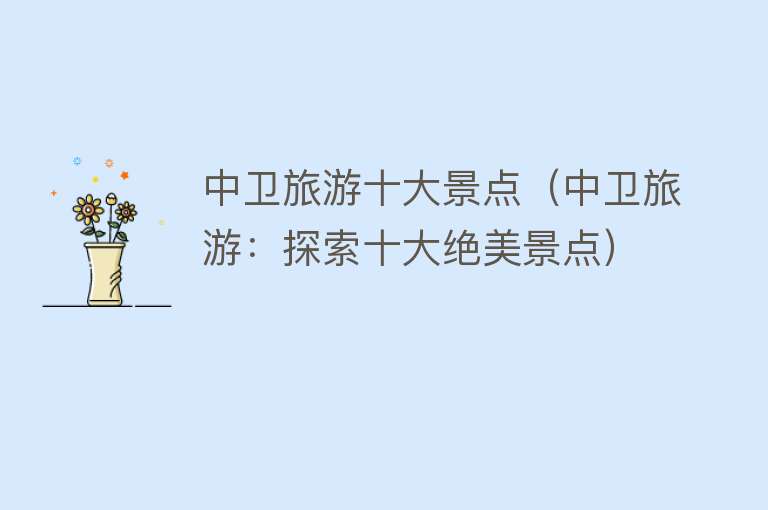 中卫旅游十大景点（中卫旅游：探索十大绝美景点）