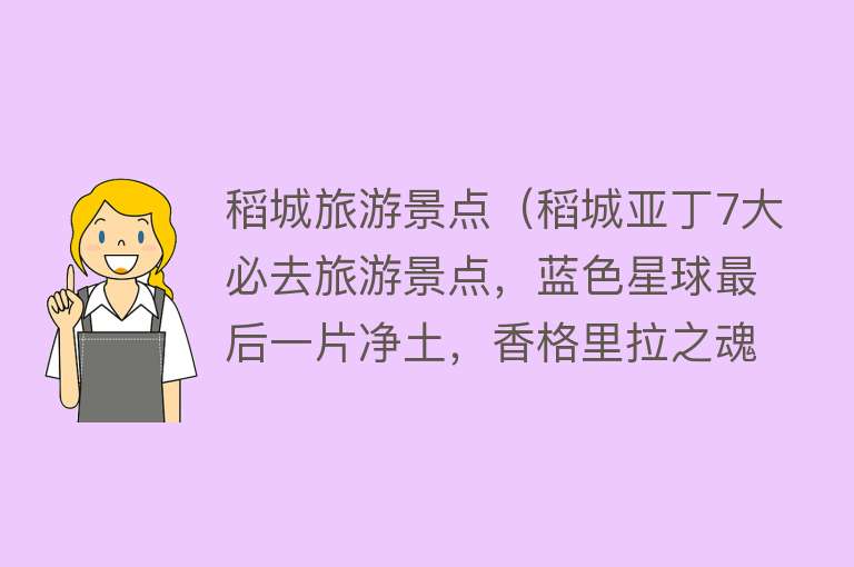 稻城旅游景点（稻城亚丁7大必去旅游景点，蓝色星球最后一片净土，香格里拉之魂）