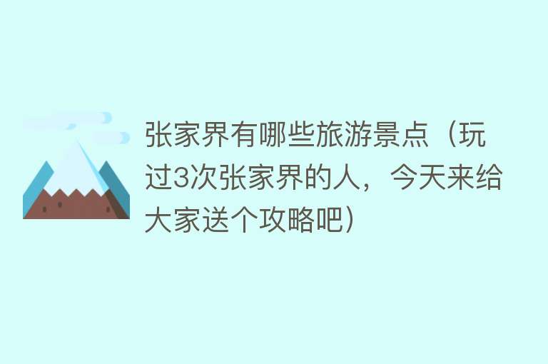 张家界有哪些旅游景点（玩过3次张家界的人，今天来给大家送个攻略吧）