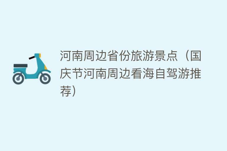 河南周边省份旅游景点（国庆节河南周边看海自驾游推荐）