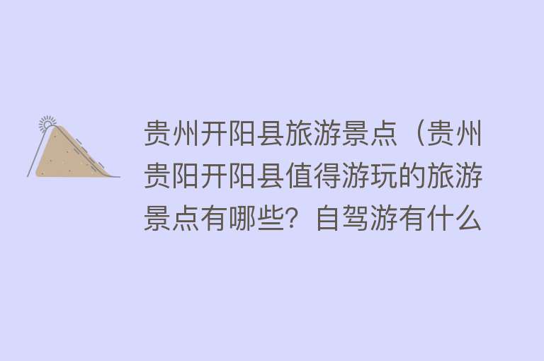 贵州开阳县旅游景点（贵州贵阳开阳县值得游玩的旅游景点有哪些？自驾游有什么攻略？）