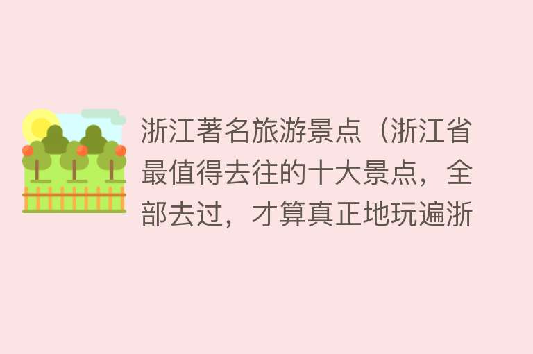 浙江著名旅游景点（浙江省最值得去往的十大景点，全部去过，才算真正地玩遍浙江）