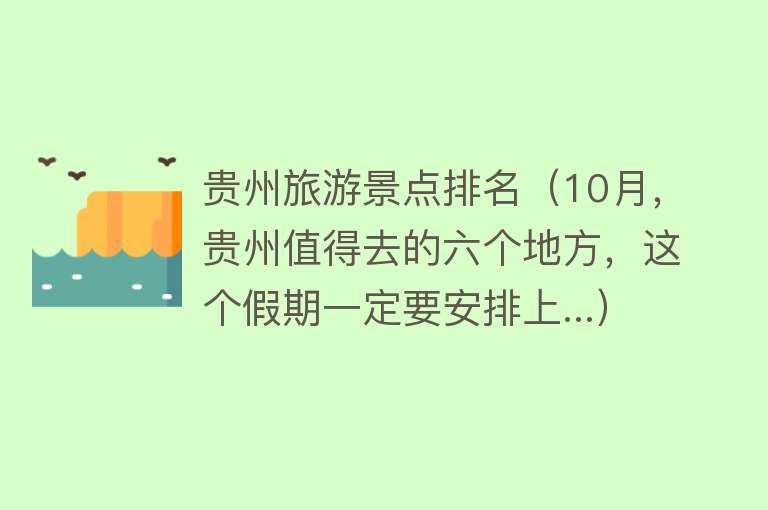 贵州旅游景点排名（10月，贵州值得去的六个地方，这个假期一定要安排上...）