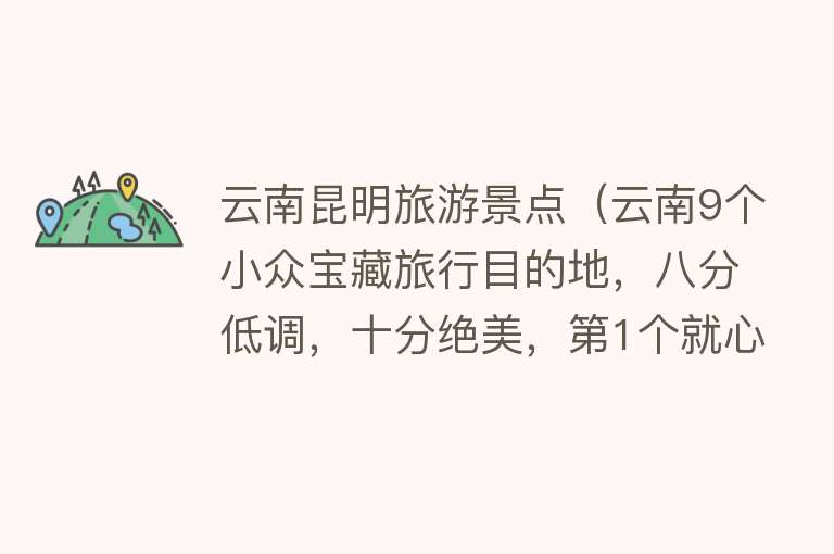 云南昆明旅游景点（云南9个小众宝藏旅行目的地，八分低调，十分绝美，第1个就心动了）