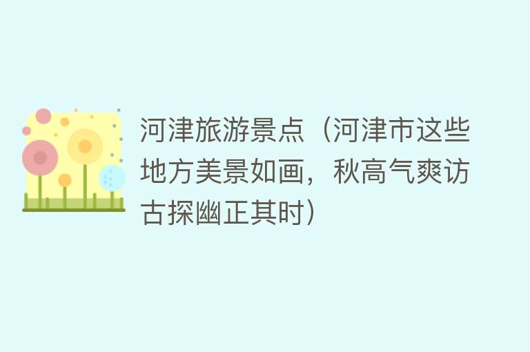 河津旅游景点（河津市这些地方美景如画，秋高气爽访古探幽正其时）