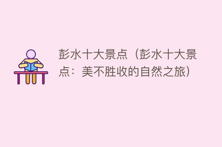 彭水十大景点（彭水十大景点：美不胜收的自然之旅）