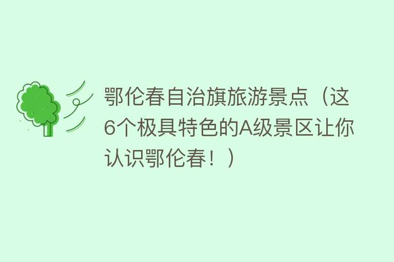 鄂伦春自治旗旅游景点（这6个极具特色的A级景区让你认识鄂伦春！）