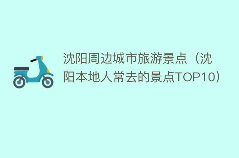 沈阳周边城市旅游景点（沈阳本地人常去的景点TOP10）