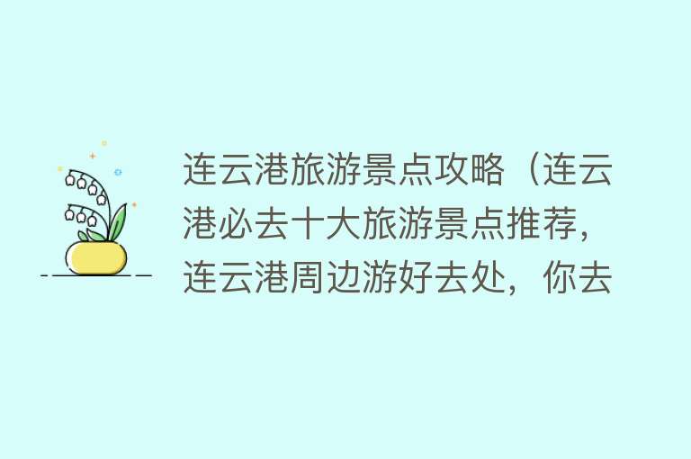 连云港旅游景点攻略（连云港必去十大旅游景点推荐，连云港周边游好去处，你去过几个？）