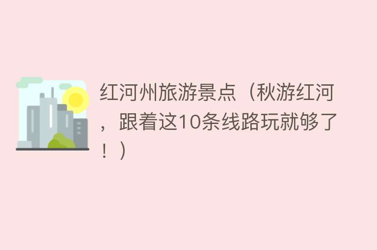 红河州旅游景点（秋游红河，跟着这10条线路玩就够了！）