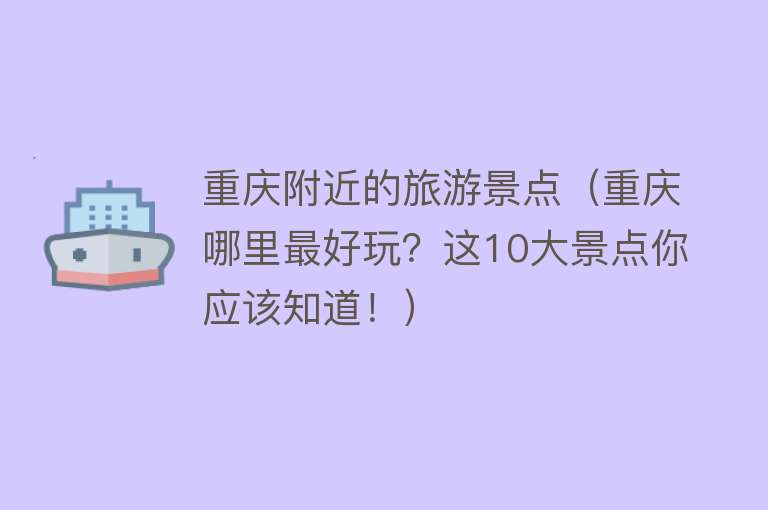 重庆附近的旅游景点（重庆哪里最好玩？这10大景点你应该知道！）