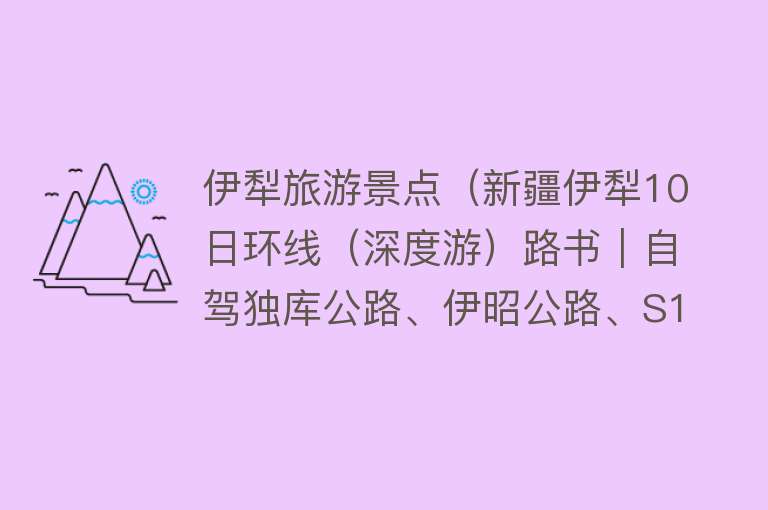 伊犁旅游景点（新疆伊犁10日环线（深度游）路书｜自驾独库公路、伊昭公路、S101）