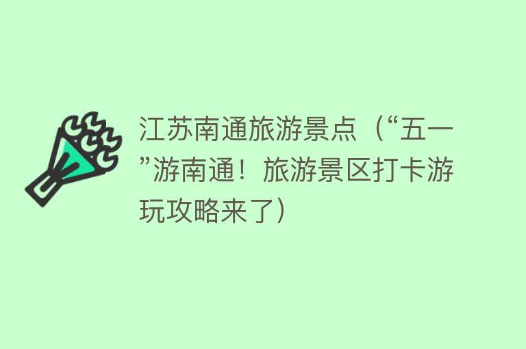 江苏南通旅游景点（“五一”游南通！旅游景区打卡游玩攻略来了）