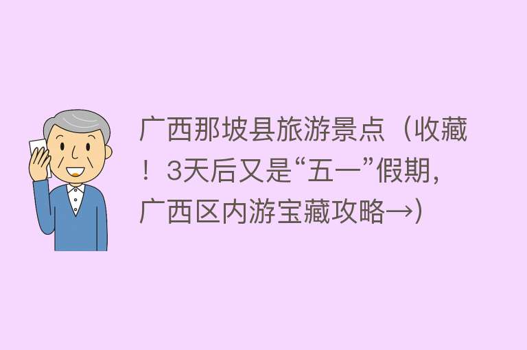 广西那坡县旅游景点（收藏！3天后又是“五一”假期，广西区内游宝藏攻略→）