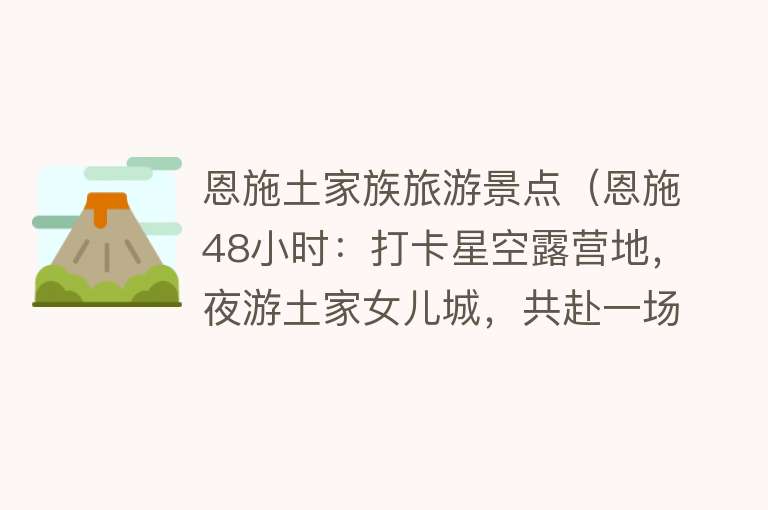 恩施土家族旅游景点（恩施48小时：打卡星空露营地，夜游土家女儿城，共赴一场自然民俗盛宴）