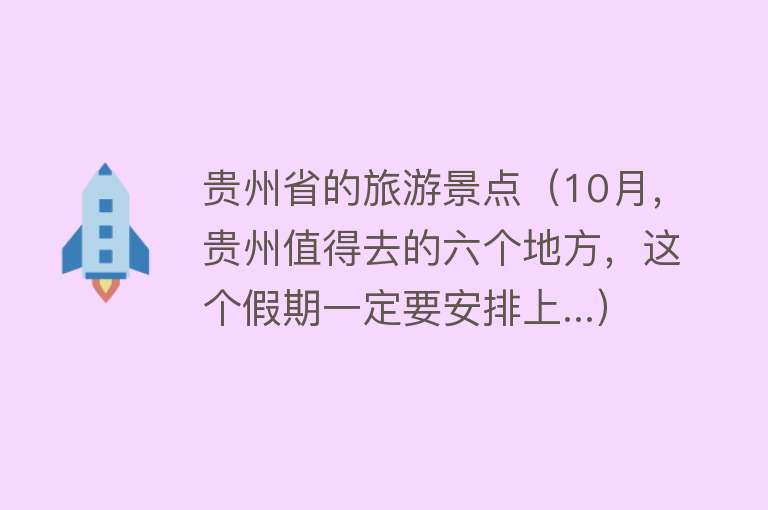 贵州省的旅游景点（10月，贵州值得去的六个地方，这个假期一定要安排上...）