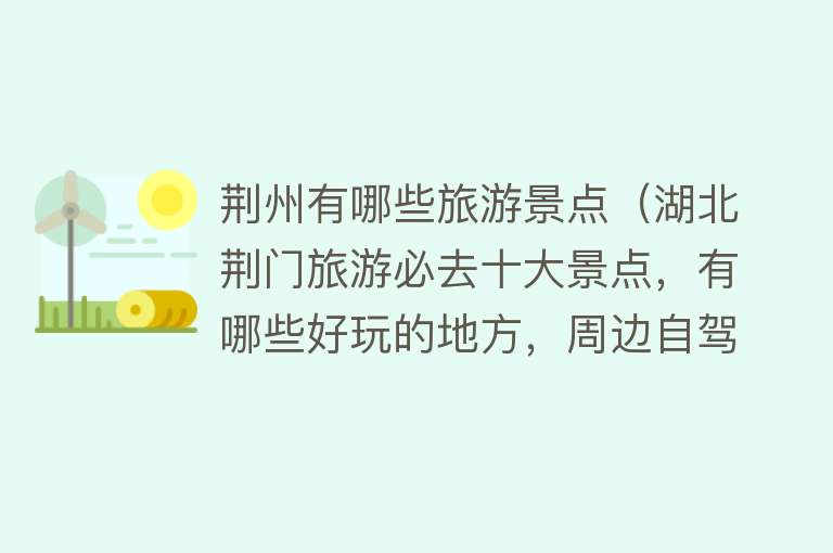 荆州有哪些旅游景点（湖北荆门旅游必去十大景点，有哪些好玩的地方，周边自驾游好去处）