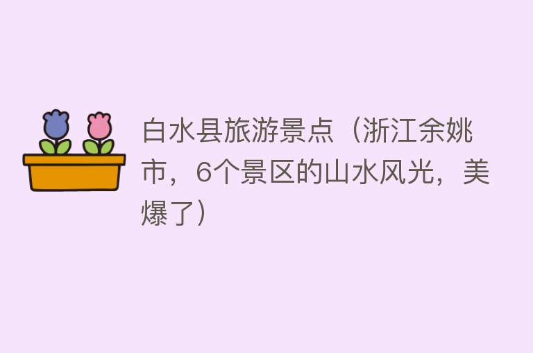 白水县旅游景点（浙江余姚市，6个景区的山水风光，美爆了）