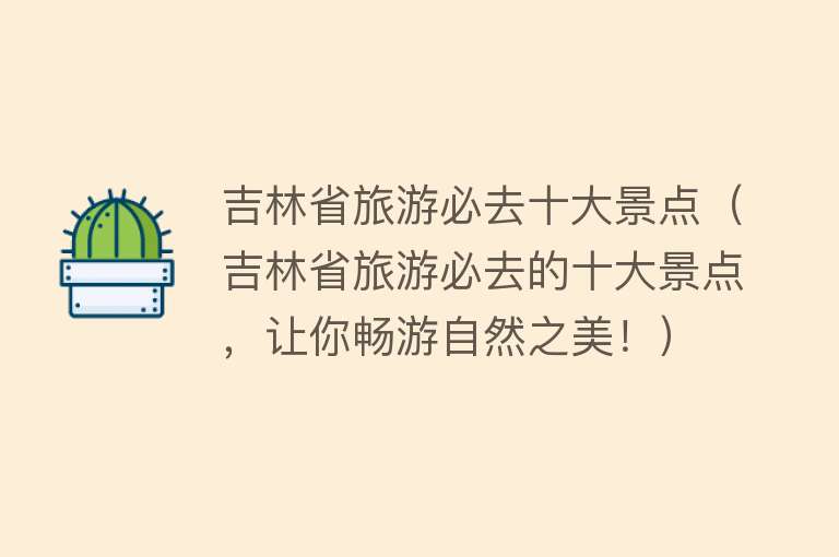 吉林省旅游必去十大景点（吉林省旅游必去的十大景点，让你畅游自然之美！）